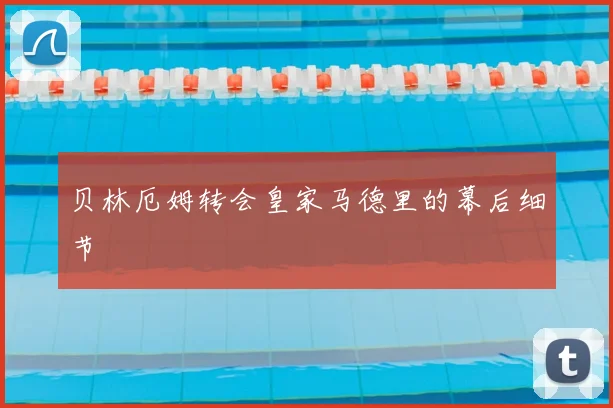 贝林厄姆转会皇家马德里的幕后细节