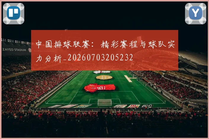 中国排球联赛：精彩赛程与球队实力分析_20260703205232