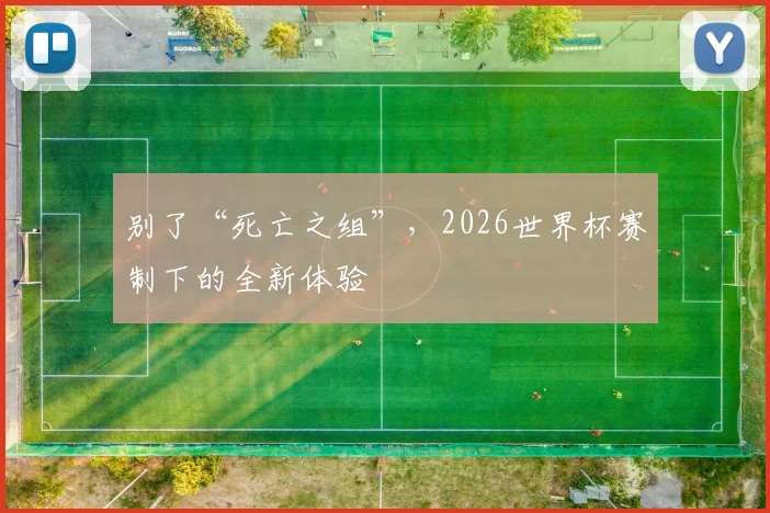 别了“死亡之组”，2026世界杯赛制下的全新体验