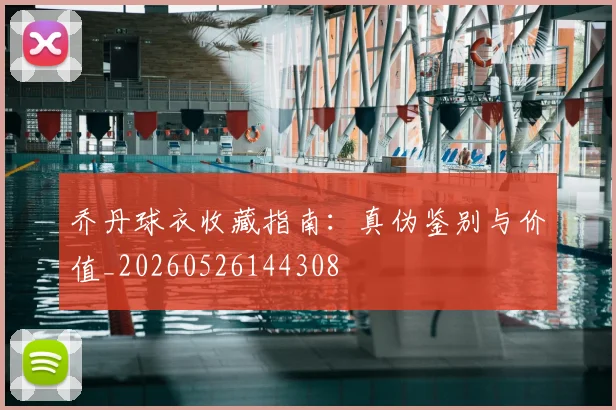 乔丹球衣收藏指南：真伪鉴别与价值_20260526144308