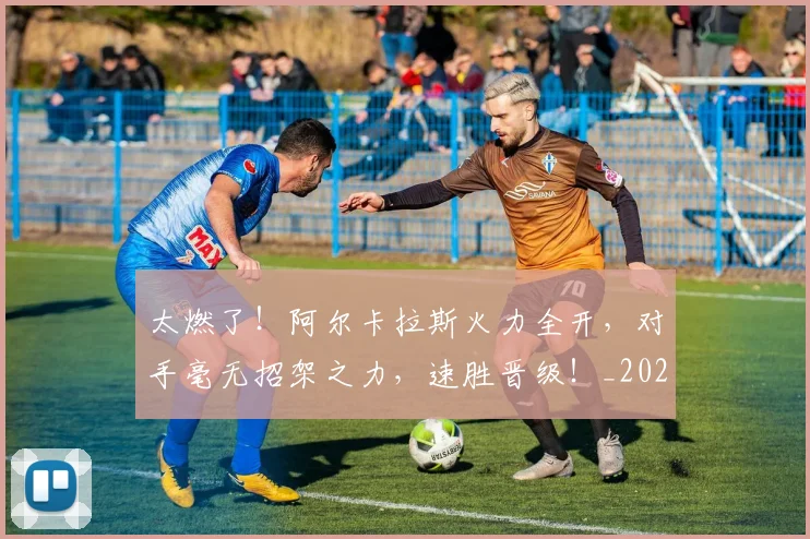 太燃了！阿尔卡拉斯火力全开，对手毫无招架之力，速胜晋级！_20260604144523