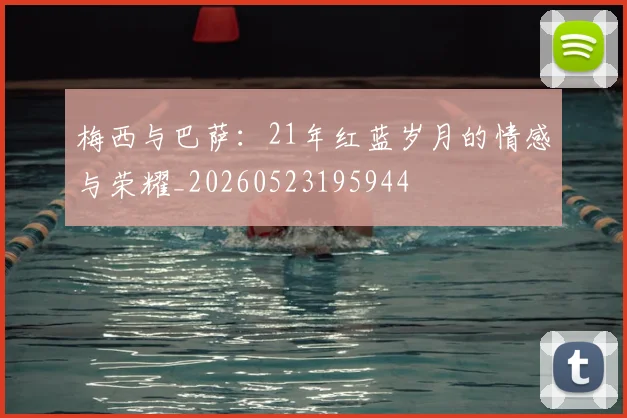 梅西与巴萨：21年红蓝岁月的情感与荣耀_20260523195944