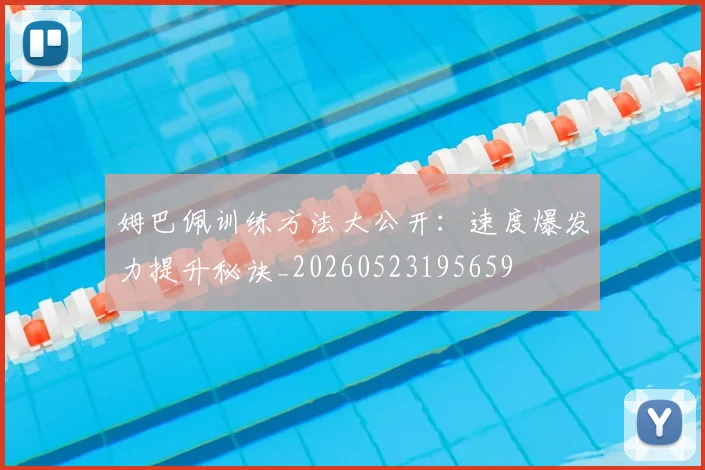 姆巴佩训练方法大公开：速度爆发力提升秘诀_20260523195659