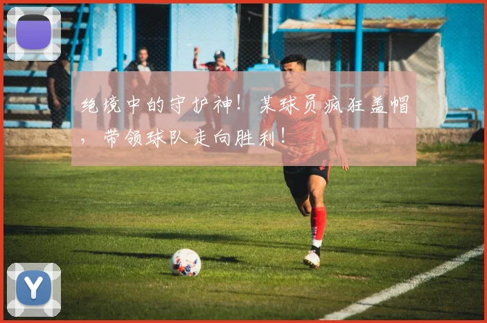 绝境中的守护神！某球员疯狂盖帽，带领球队走向胜利！