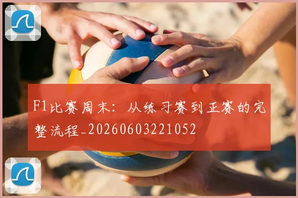 F1比赛周末：从练习赛到正赛的完整流程_20260603221052