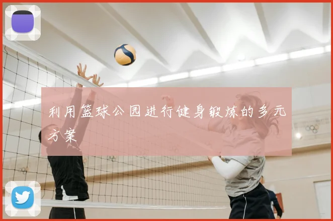 利用篮球公园进行健身锻炼的多元方案