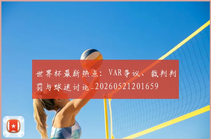 世界杯最新热点:VAR争议、裁判判罚与球迷讨论_20260521201659