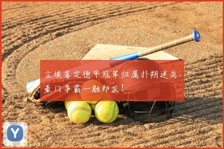 尘埃落定德甲冠军归属扑朔迷离，豪门争霸一触即发！