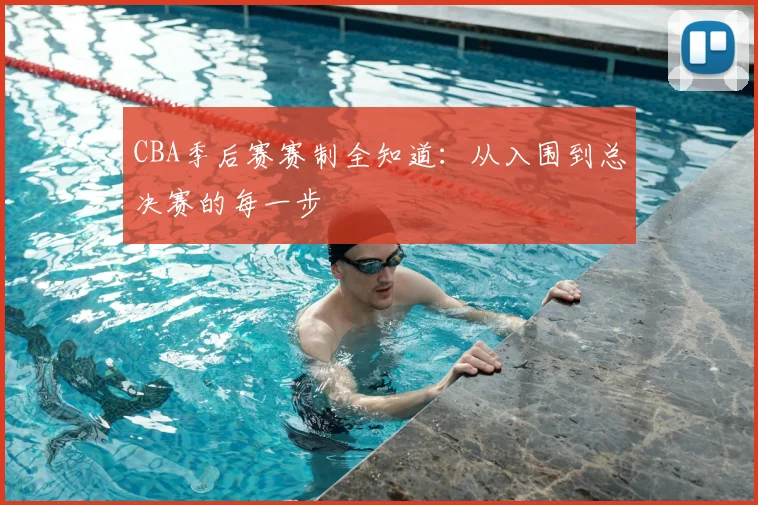 CBA季后赛赛制全知道：从入围到总决赛的每一步