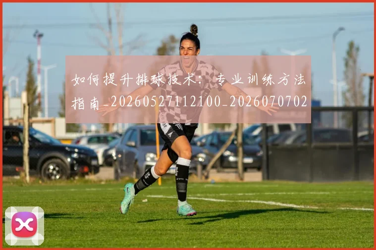 如何提升排球技术:专业训练方法指南_20260527112100_20260707022902