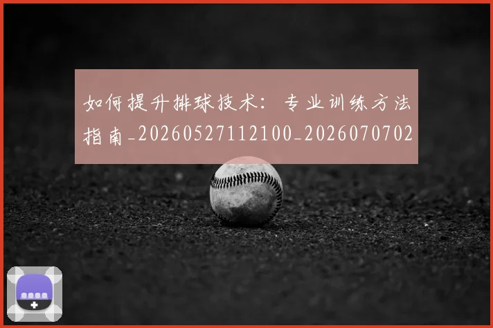 如何提升排球技术：专业训练方法指南_20260527112100_20260707022902