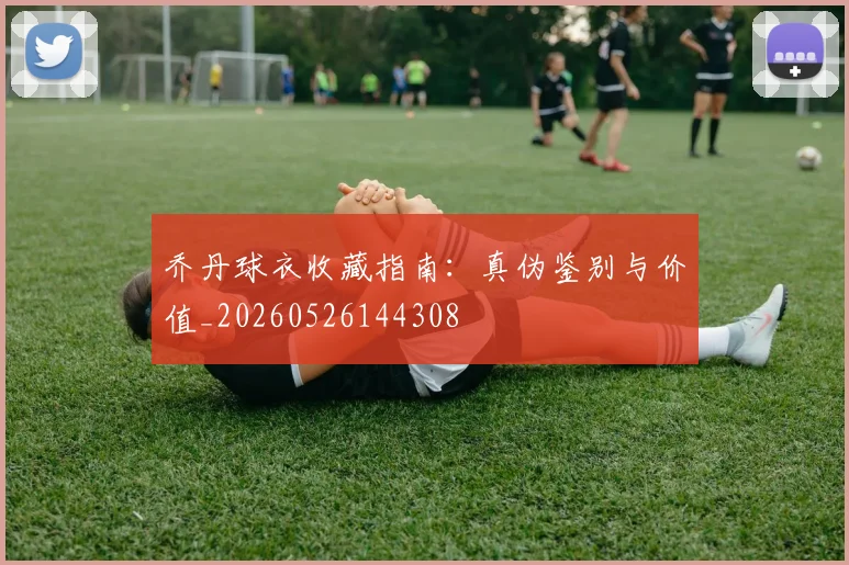 乔丹球衣收藏指南：真伪鉴别与价值_20260526144308
