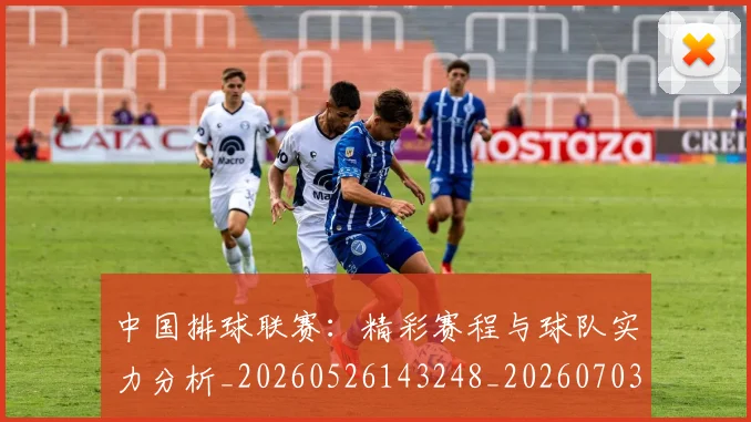 中国排球联赛：精彩赛程与球队实力分析_20260526143248_20260703205234