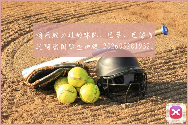 梅西效力过的球队：巴萨、巴黎与迈阿密国际全回顾_20260528193213